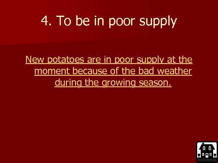 4. To be in poor supply New potatoes are in poor supply at the