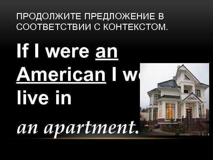 ПРОДОЛЖИТЕ ПРЕДЛОЖЕНИЕ В СООТВЕТСТВИИ С КОНТЕКСТОМ. If I were an American I would live