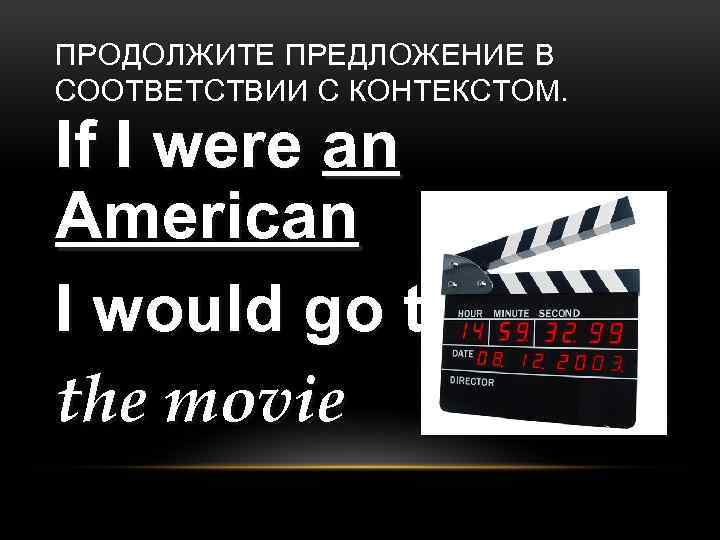 ПРОДОЛЖИТЕ ПРЕДЛОЖЕНИЕ В СООТВЕТСТВИИ С КОНТЕКСТОМ. If I were an American I would go