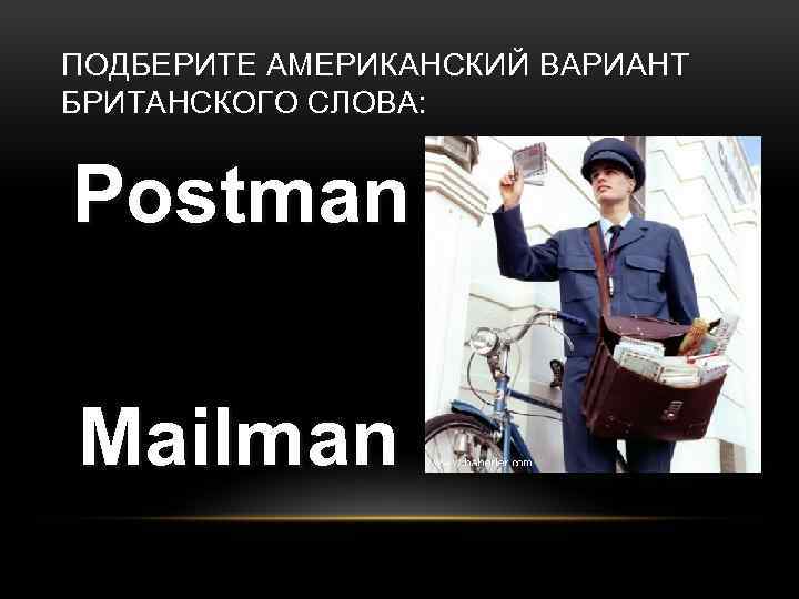 ПОДБЕРИТЕ АМЕРИКАНСКИЙ ВАРИАНТ БРИТАНСКОГО СЛОВА: Postman Mailman 