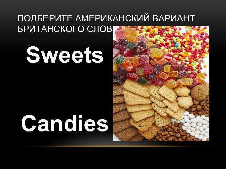 ПОДБЕРИТЕ АМЕРИКАНСКИЙ ВАРИАНТ БРИТАНСКОГО СЛОВА: Sweets Candies 