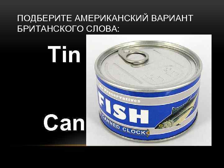 ПОДБЕРИТЕ АМЕРИКАНСКИЙ ВАРИАНТ БРИТАНСКОГО СЛОВА: Tin Can 