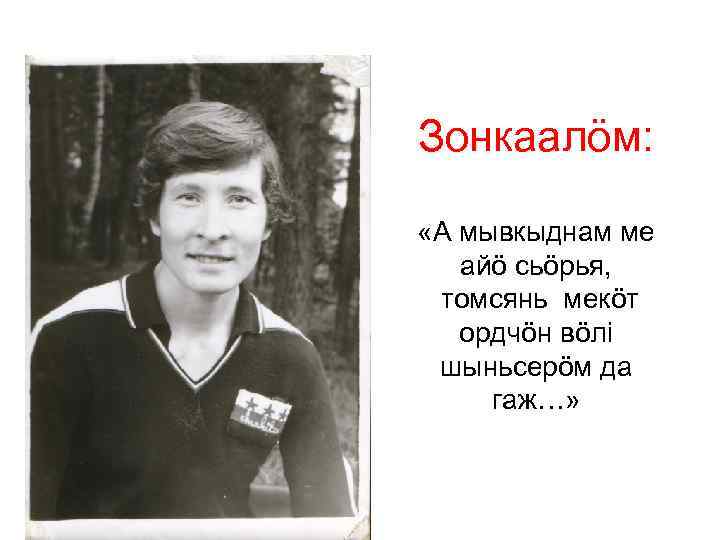 Зонкаалöм: «А мывкыднам ме айö сьöрья, томсянь мекöт ордчöн вöлi шыньсерöм да гаж…» 