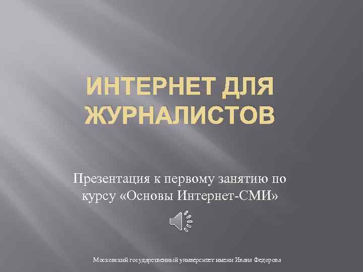 ИНТЕРНЕТ ДЛЯ ЖУРНАЛИСТОВ Презентация к первому занятию по курсу «Основы Интернет-СМИ» Московский государственный университет