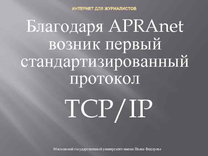 ИНТЕРНЕТ ДЛЯ ЖУРНАЛИСТОВ Благодаря APRAnet возник первый стандартизированный протокол TCP/IP Московский государственный университет имени
