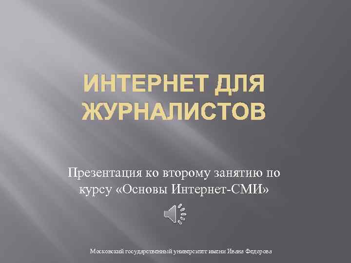 ИНТЕРНЕТ ДЛЯ ЖУРНАЛИСТОВ Презентация ко второму занятию по курсу «Основы Интернет-СМИ» Московский государственный университет