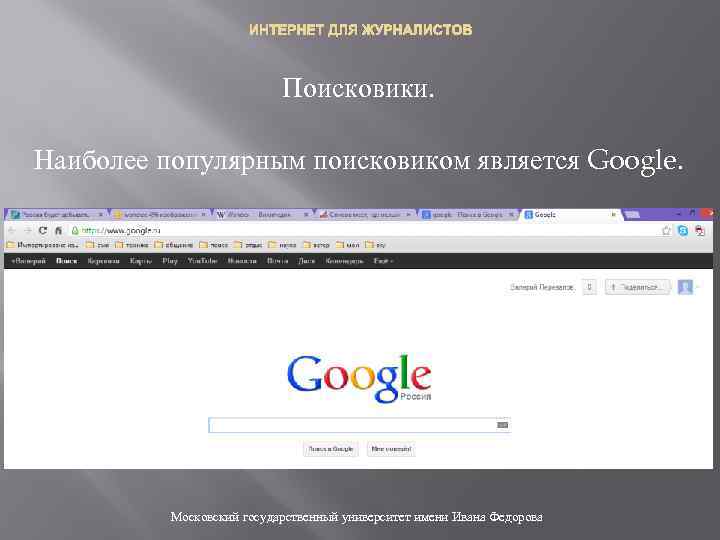 ИНТЕРНЕТ ДЛЯ ЖУРНАЛИСТОВ Поисковики. Наиболее популярным поисковиком является Google. Московский государственный университет имени Ивана