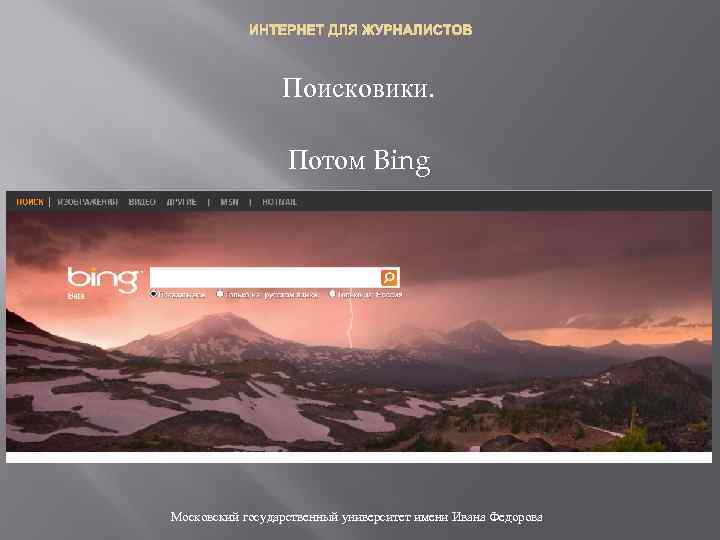 ИНТЕРНЕТ ДЛЯ ЖУРНАЛИСТОВ Поисковики. Потом Bing Московский государственный университет имени Ивана Федорова 