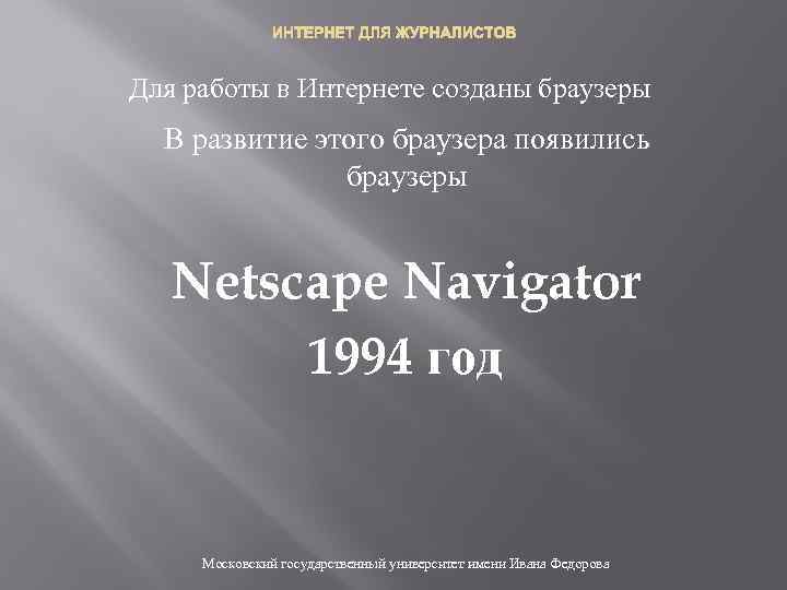 ИНТЕРНЕТ ДЛЯ ЖУРНАЛИСТОВ Для работы в Интернете созданы браузеры В развитие этого браузера появились