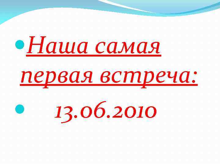  Наша самая первая встреча: 13. 06. 2010 