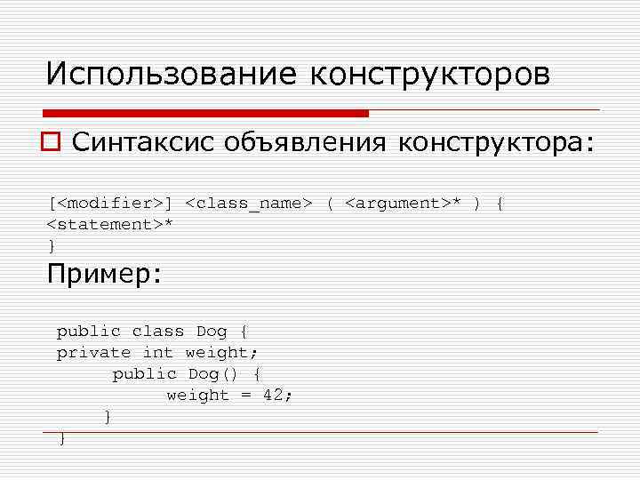 Использование конструкторов o Синтаксис объявления конструктора: [<modifier>] <class_name> ( <argument>* ) { <statement>* }