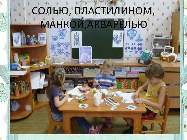СОЛЬЮ, ПЛАСТИЛИНОМ, МАНКОЙ, АКВАРЕЛЬЮ 