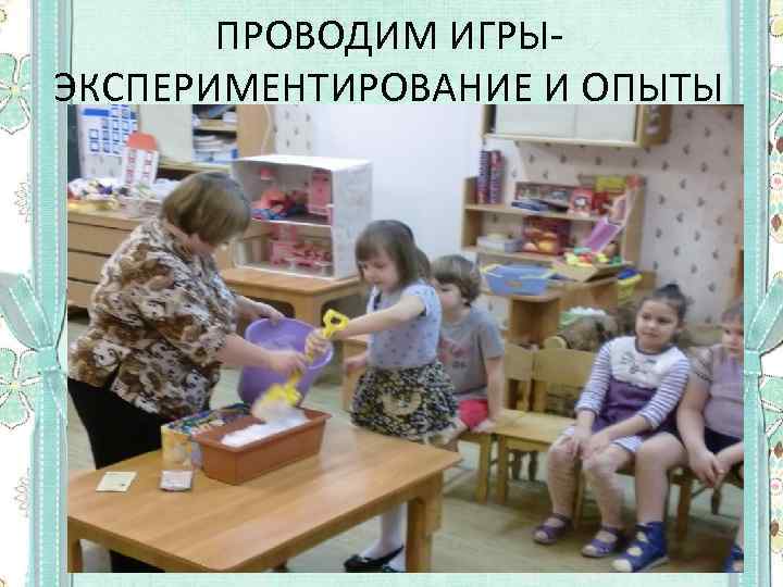 ПРОВОДИМ ИГРЫЭКСПЕРИМЕНТИРОВАНИЕ И ОПЫТЫ 