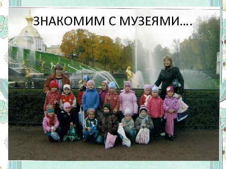 ЗНАКОМИМ С МУЗЕЯМИ…. 