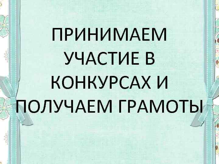 ПРИНИМАЕМ УЧАСТИЕ В КОНКУРСАХ И ПОЛУЧАЕМ ГРАМОТЫ 