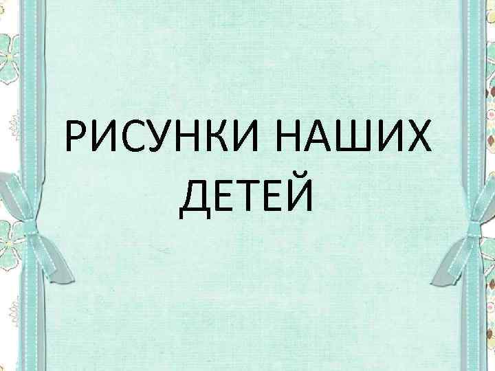 РИСУНКИ НАШИХ ДЕТЕЙ 