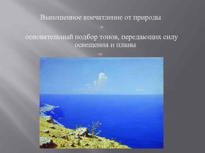 Выношенное впечатление от природы + основательный подбор тонов, передающих силу освещения и планы =