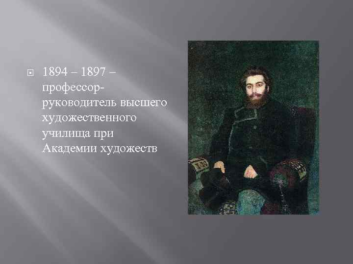  1894 – 1897 – профессорруководитель высшего художественного училища при Академии художеств 