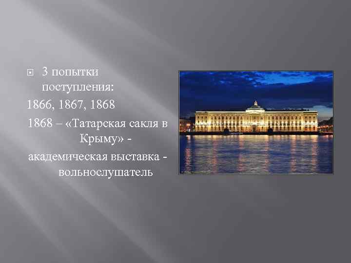 3 попытки поступления: 1866, 1867, 1868 – «Татарская сакля в Крыму» академическая выставка вольнослушатель