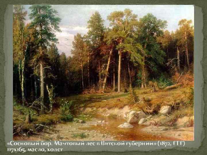  «Сосновый бор. Мачтовый лес в Вятской губернии» (1872, ГТГ) 117 х165, масло, холст