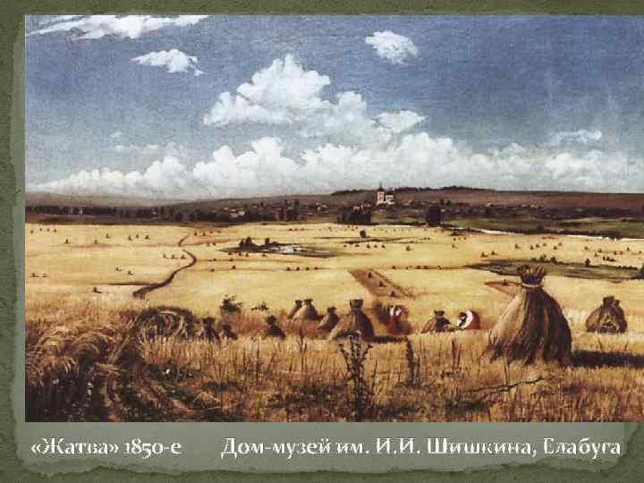  «Жатва» 1850 -е Дом-музей им. И. И. Шишкина, Елабуга 