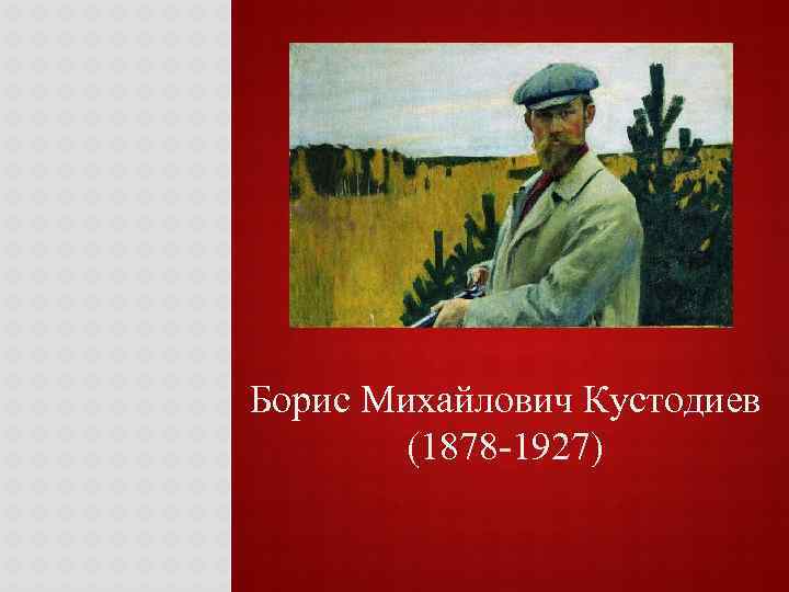 Борис Михайлович Кустодиев (1878 -1927) 