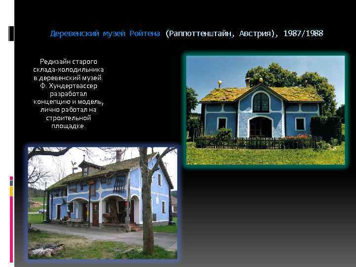 Деревенский музей Ройтена (Раппоттенштайн, Австрия), 1987/1988 Редизайн старого склада-холодильника в деревенский музей. Ф. Хундертвассер