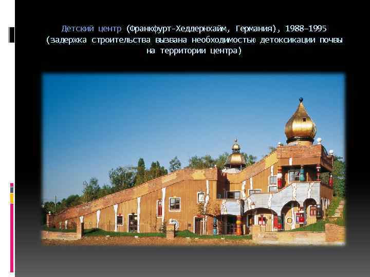 Детский центр (Франкфурт-Хеддернхайм, Германия), 1988– 1995 (задержка строительства вызвана необходимостью детоксикации почвы на территории