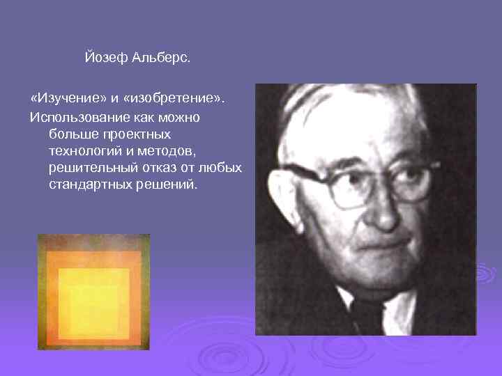 Йозеф Альберс. «Изучение» и «изобретение» . Использование как можно больше проектных технологий и методов,