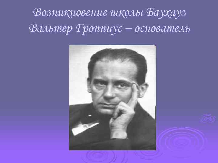 Возникновение школы Баухауз Вальтер Гроппиус – основатель 