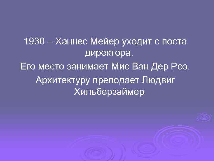 1930 – Ханнес Мейер уходит с поста директора. Его место занимает Мис Ван Дер