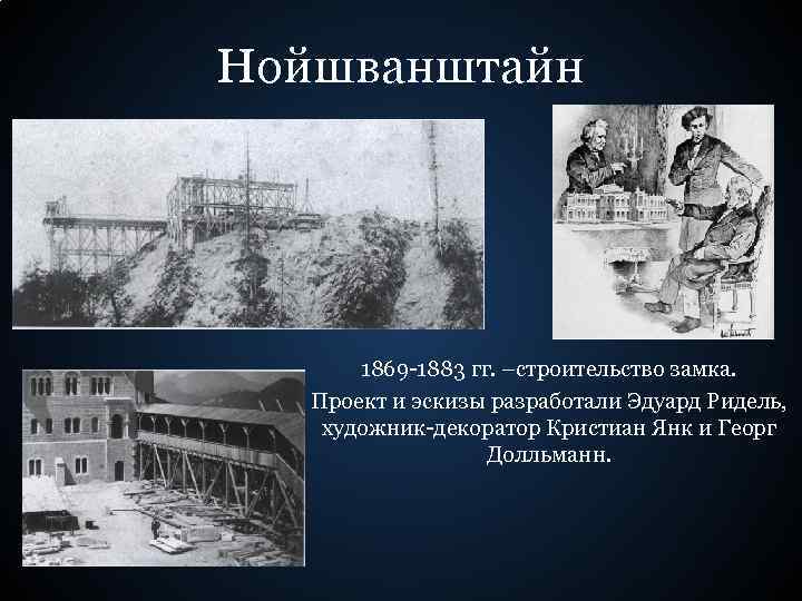 Нойшванштайн 1869 -1883 гг. –строительство замка. Проект и эскизы разработали Эдуард Ридель, художник-декоратор Кристиан