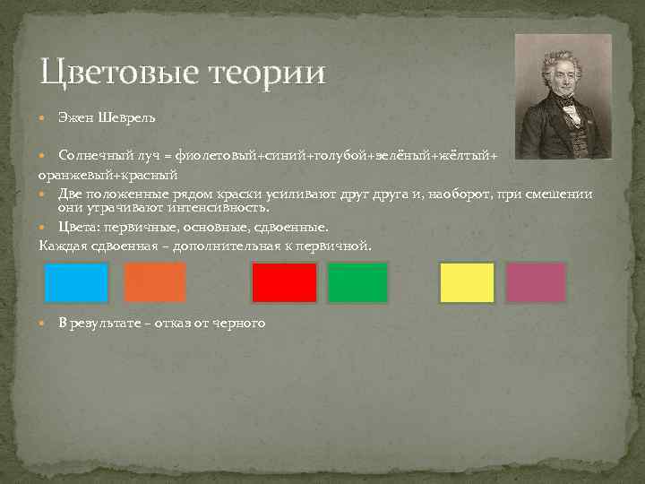 Цветовые теории Эжен Шеврель Солнечный луч = фиолетовый+синий+голубой+зелёный+жёлтый+ оранжевый+красный Две положенные рядом краски усиливают