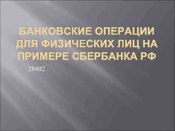 БАНКОВСКИЕ ОПЕРАЦИИ ДЛЯ ФИЗИЧЕСКИХ ЛИЦ НА ПРИМЕРЕ СБЕРБАНКА РФ 28402 