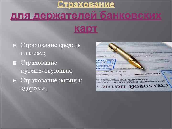 Страхование для держателей банковских карт Страхование средств платежа; Страхование путешествующих; Страхование жизни и здоровья.