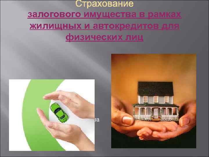 залогового имущества в рамках жилищных и автокредитов для физических лиц Страхование недвижимого имущества Автострахование