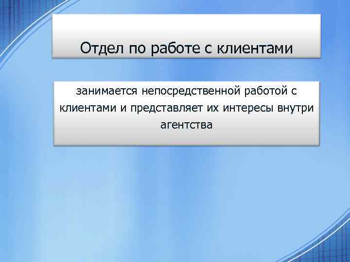 Отдел по работе с клиентами занимается непосредственной работой с клиентами и представляет их интересы