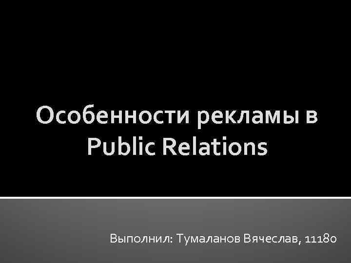 Особенности рекламы в Public Relations Выполнил: Тумаланов Вячеслав, 11180 