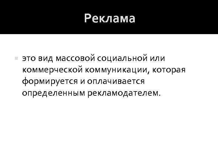 Реклама это вид массовой социальной или коммерческой коммуникации, которая формируется и оплачивается определенным рекламодателем.