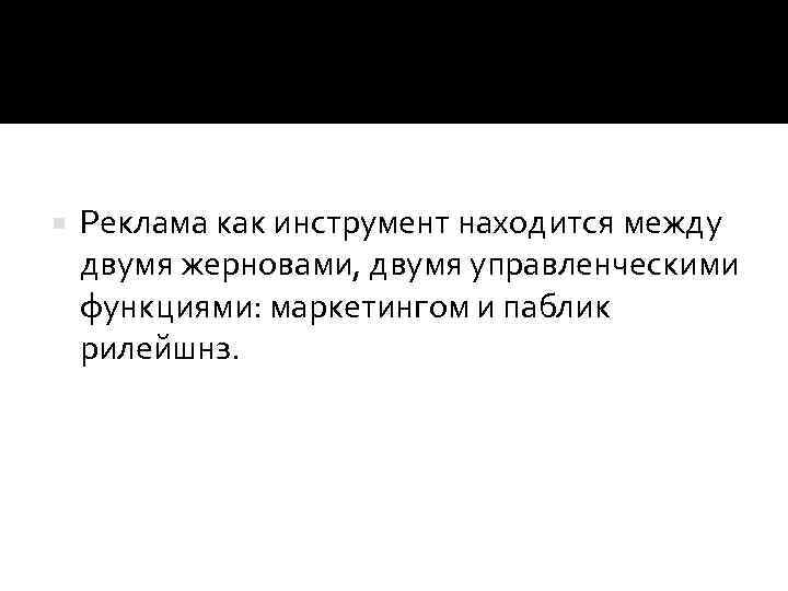  Реклама как инструмент находится между двумя жерновами, двумя управленческими функциями: маркетингом и паблик
