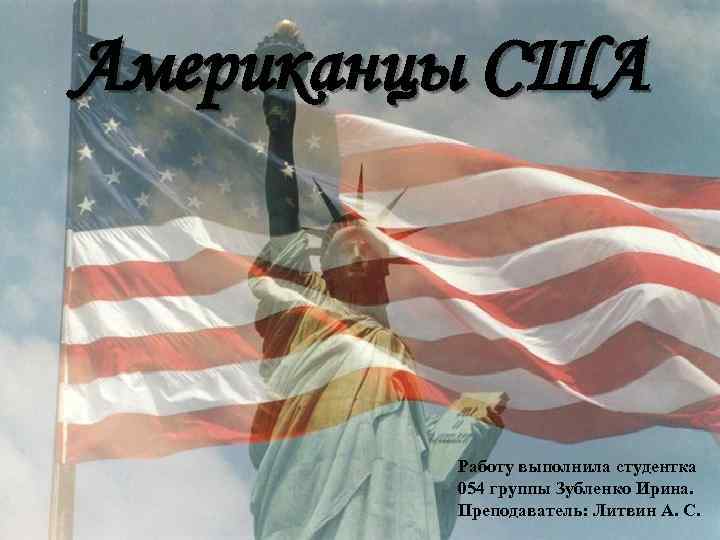 Американцы США Работу выполнила студентка 054 группы Зубленко Ирина. Преподаватель: Литвин А. С. 