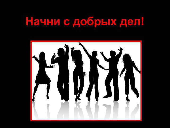 Начни с добрых дел! 