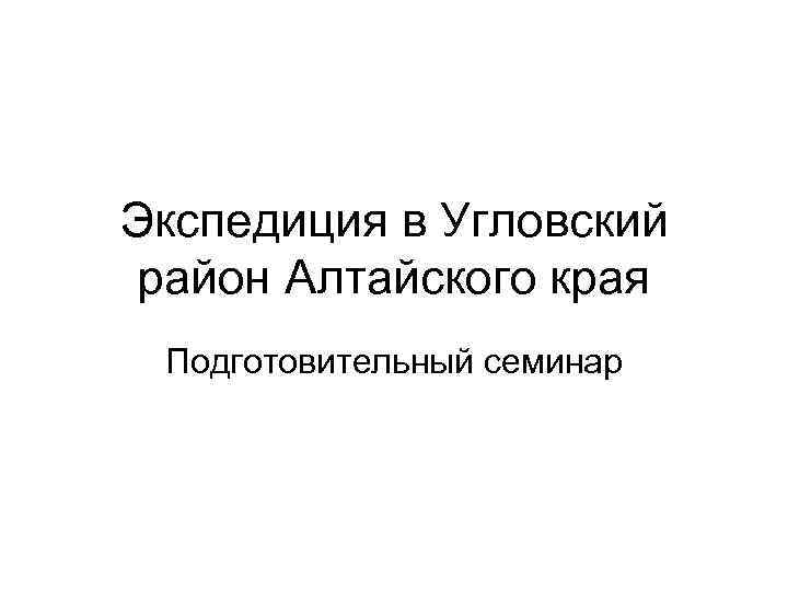 Экспедиция в Угловский район Алтайского края Подготовительный семинар 