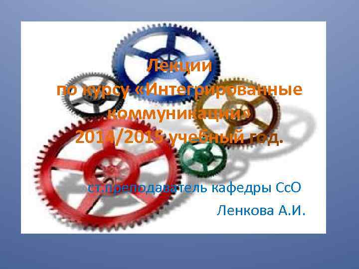 Лекции по курсу «Интегрированные коммуникации» 2014/2015 учебный год. ст. преподаватель кафедры Сс. О Ленкова