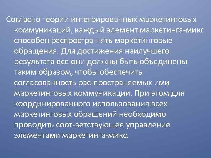 Согласно теории интегрированных маркетинговых коммуникаций, каждый элемент маркетинга микс способен распростра нять маркетинговые обращения.
