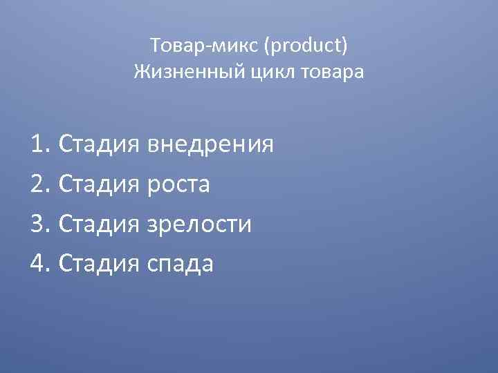 Товар микс (product) Жизненный цикл товара 1. Стадия внедрения 2. Стадия роста 3. Стадия