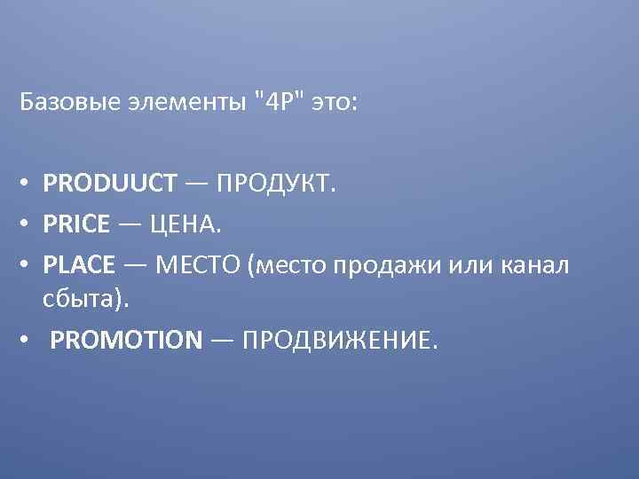 Базовые элементы "4 P" это: • PRODUUCT — ПРОДУКТ. • PRICE — ЦЕНА. •