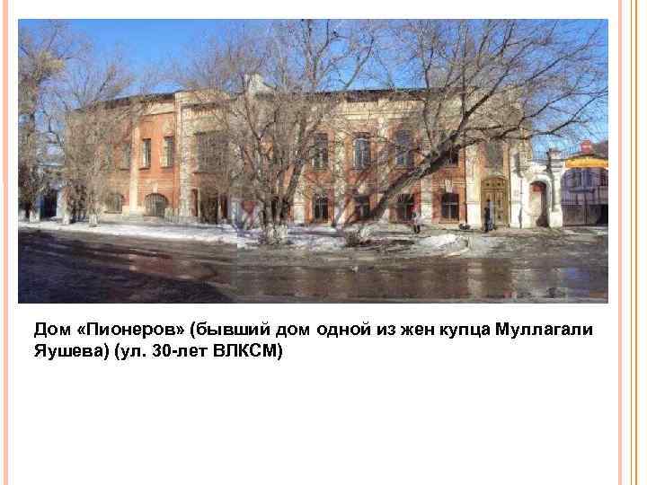 Дом «Пионеров» (бывший дом одной из жен купца Муллагали Яушева) (ул. 30 лет ВЛКСМ)