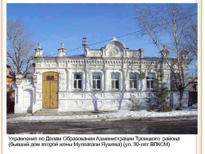 Управление по Делам Образования Администрации Троицкого района (бывший дом второй жены Муллагали Яушева) (ул.