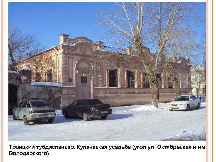 Троицкий тубдиспансер. Купеческая усадьба (угол ул. Октябрьская и им. Володарского) 